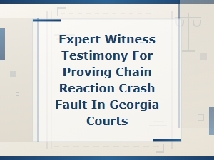 Expert Witness Testimony for Proving Chain Reaction Crash Fault in Georgia Courts