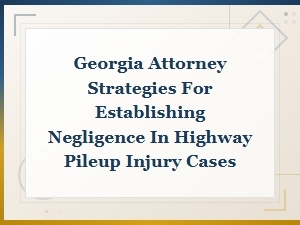 Georgia Attorney Strategies for Establishing Negligence in Highway Pileup Injury Cases